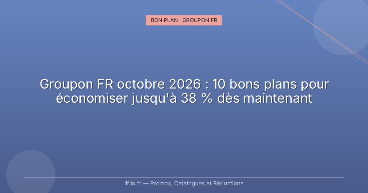 Groupon FR octobre 2026 : 10 bons plans pour économiser jusqu'à 38 % dès maintenant